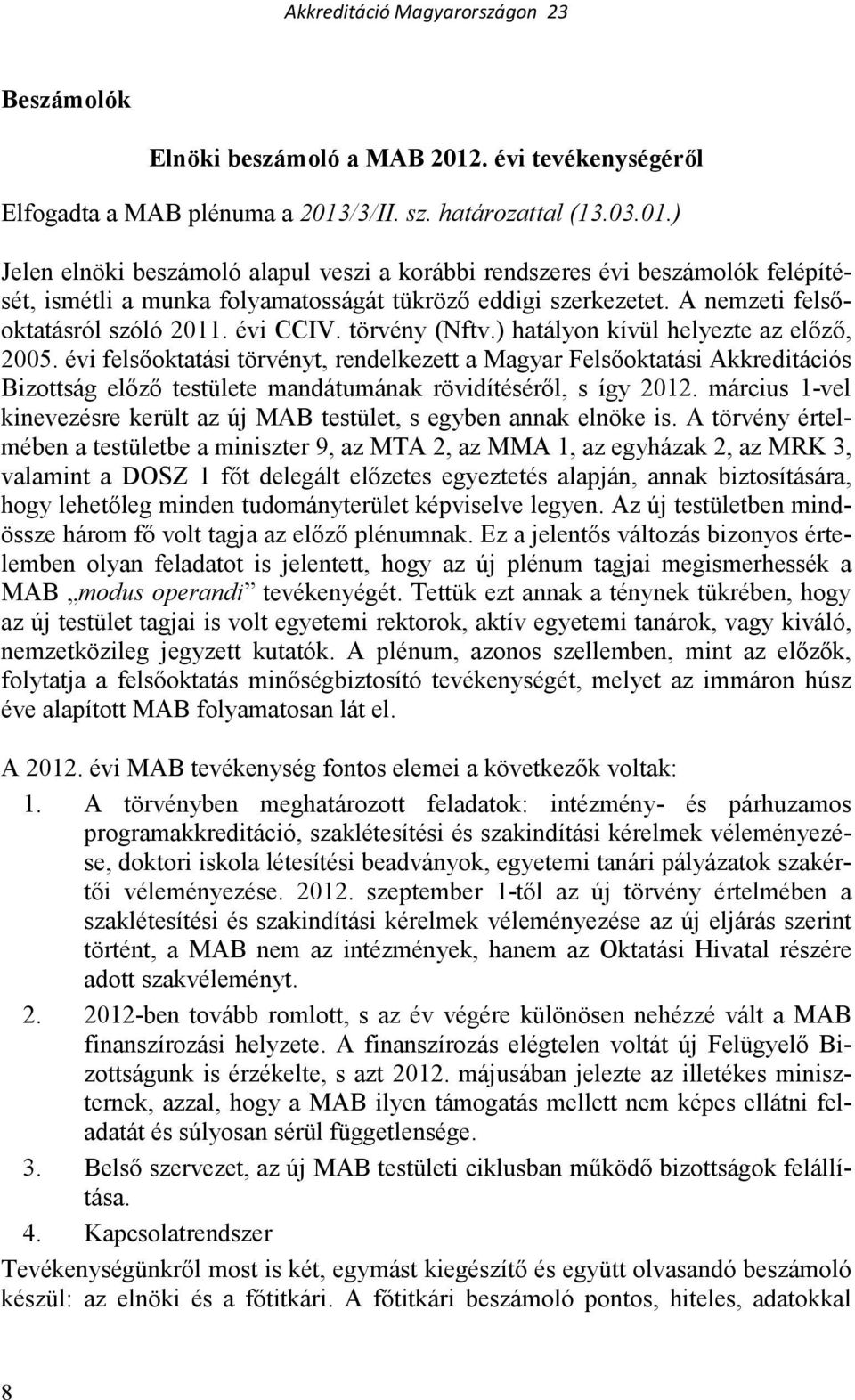 évi felsıoktatási törvényt, rendelkezett a Magyar Felsıoktatási Akkreditációs Bizottság elızı testülete mandátumának rövidítésérıl, s így 2012.