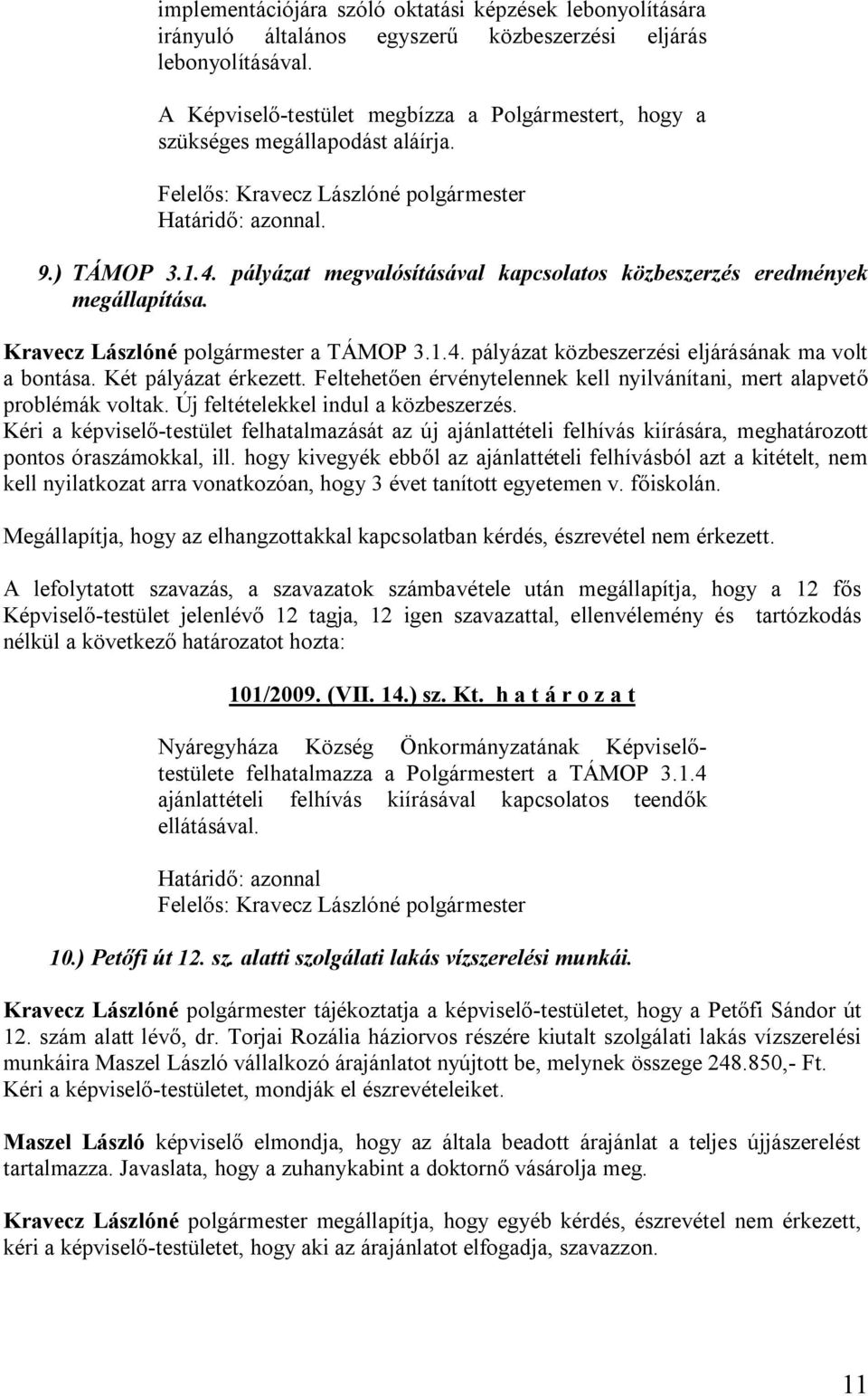 pályázat megvalósításával kapcsolatos közbeszerzés eredmények megállapítása. Kravecz Lászlóné polgármester a TÁMOP 3.1.4. pályázat közbeszerzési eljárásának ma volt a bontása. Két pályázat érkezett.