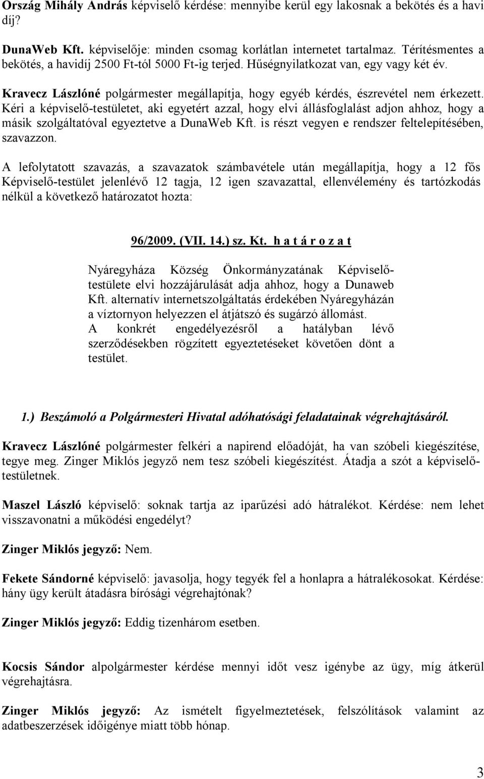 Kéri a képviselő-testületet, aki egyetért azzal, hogy elvi állásfoglalást adjon ahhoz, hogy a másik szolgáltatóval egyeztetve a DunaWeb Kft. is részt vegyen e rendszer feltelepítésében, szavazzon.