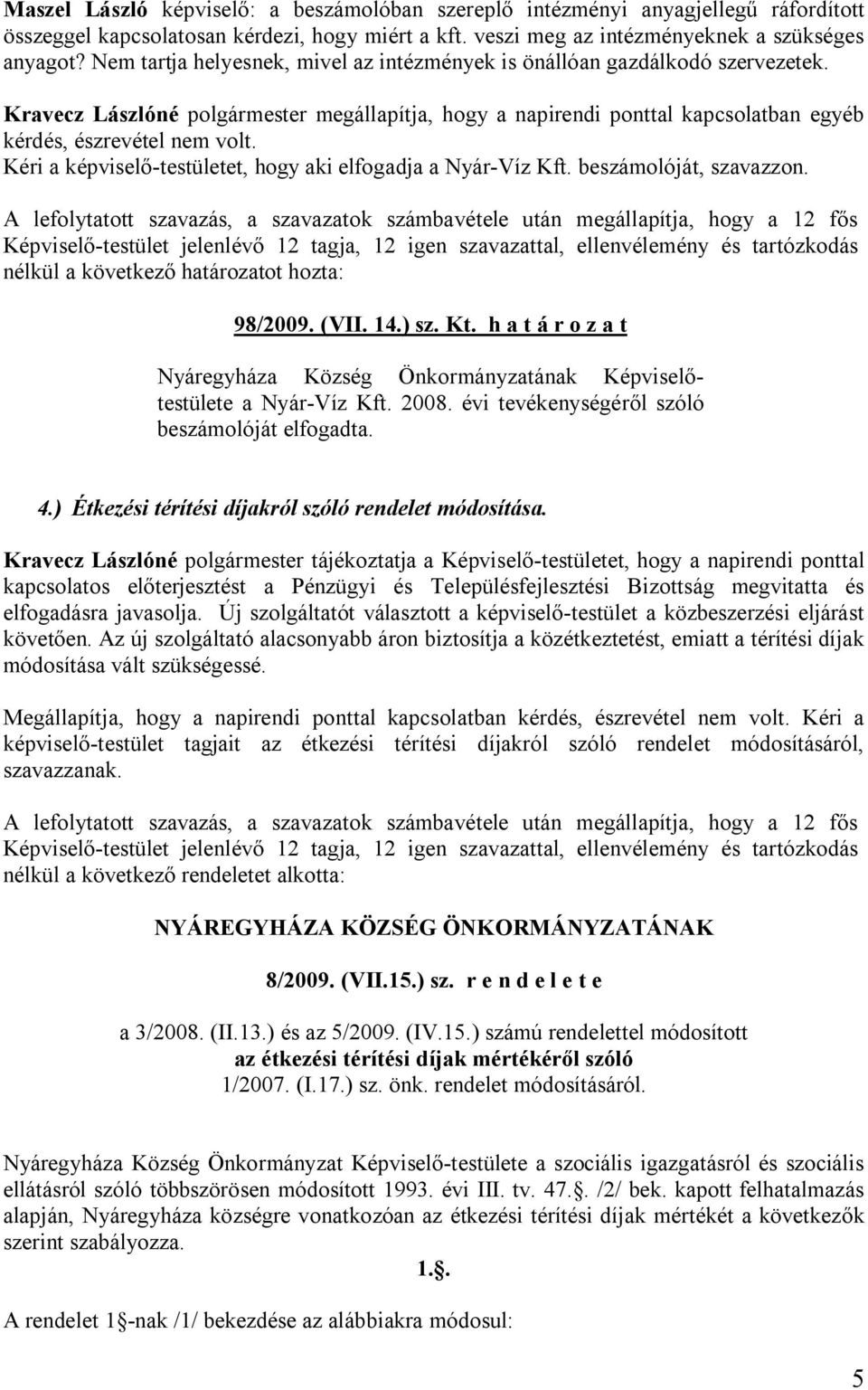 Kéri a képviselő-testületet, hogy aki elfogadja a Nyár-Víz Kft. beszámolóját, szavazzon. nélkül a következő határozatot hozta: 98/2009. (VII. 14.) sz. Kt. h a t á r o z a t a Nyár-Víz Kft. 2008.