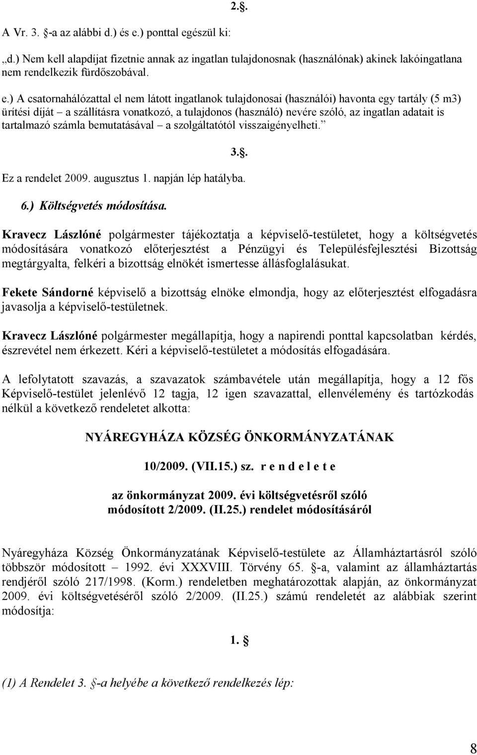 észül ki: 2.. d.) Nem kell alapdíjat fizetnie annak az ingatlan tulajdonosnak (használónak) akinek lakóingatlana nem rendelkezik fürdőszobával. e.