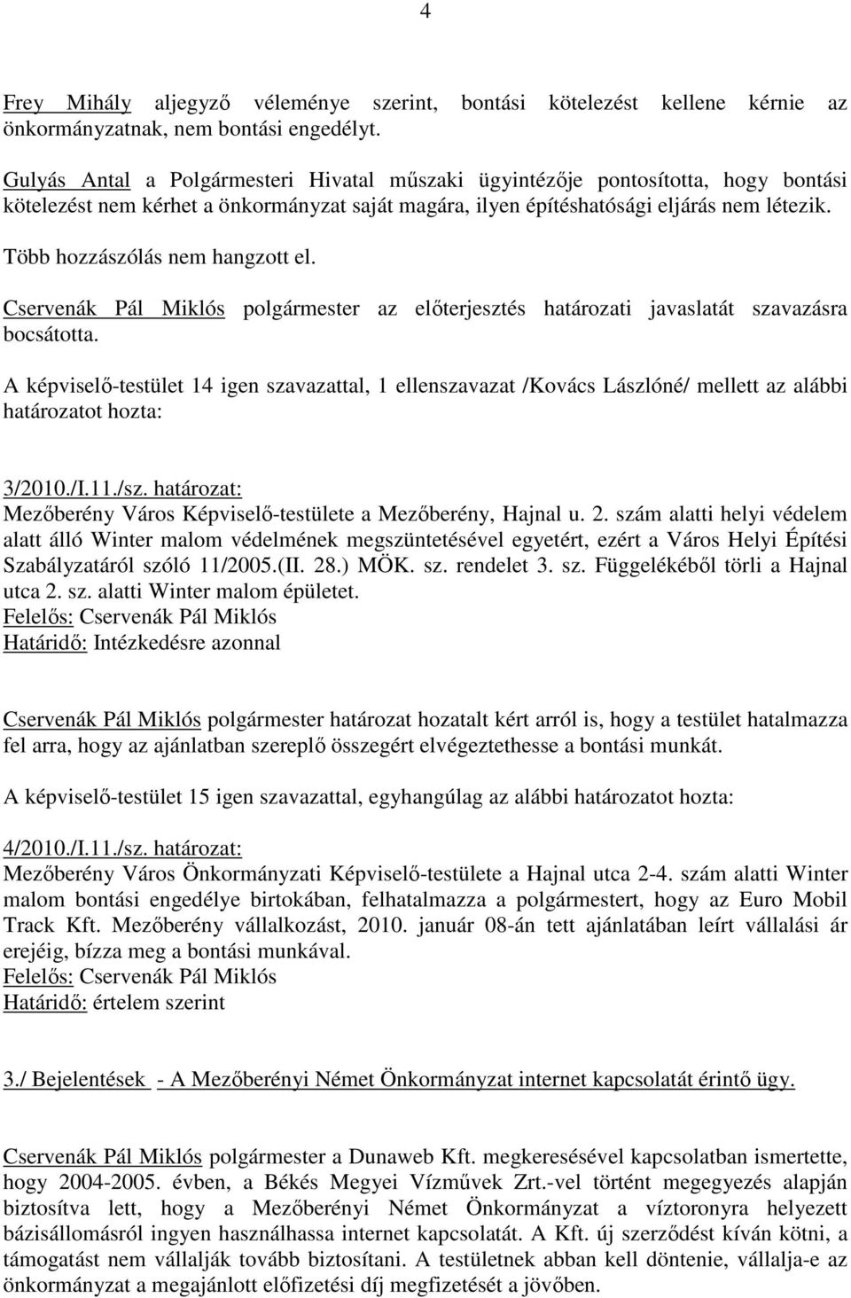 Több hozzászólás nem hangzott el. Cservenák Pál Miklós polgármester az elıterjesztés határozati javaslatát szavazásra bocsátotta.