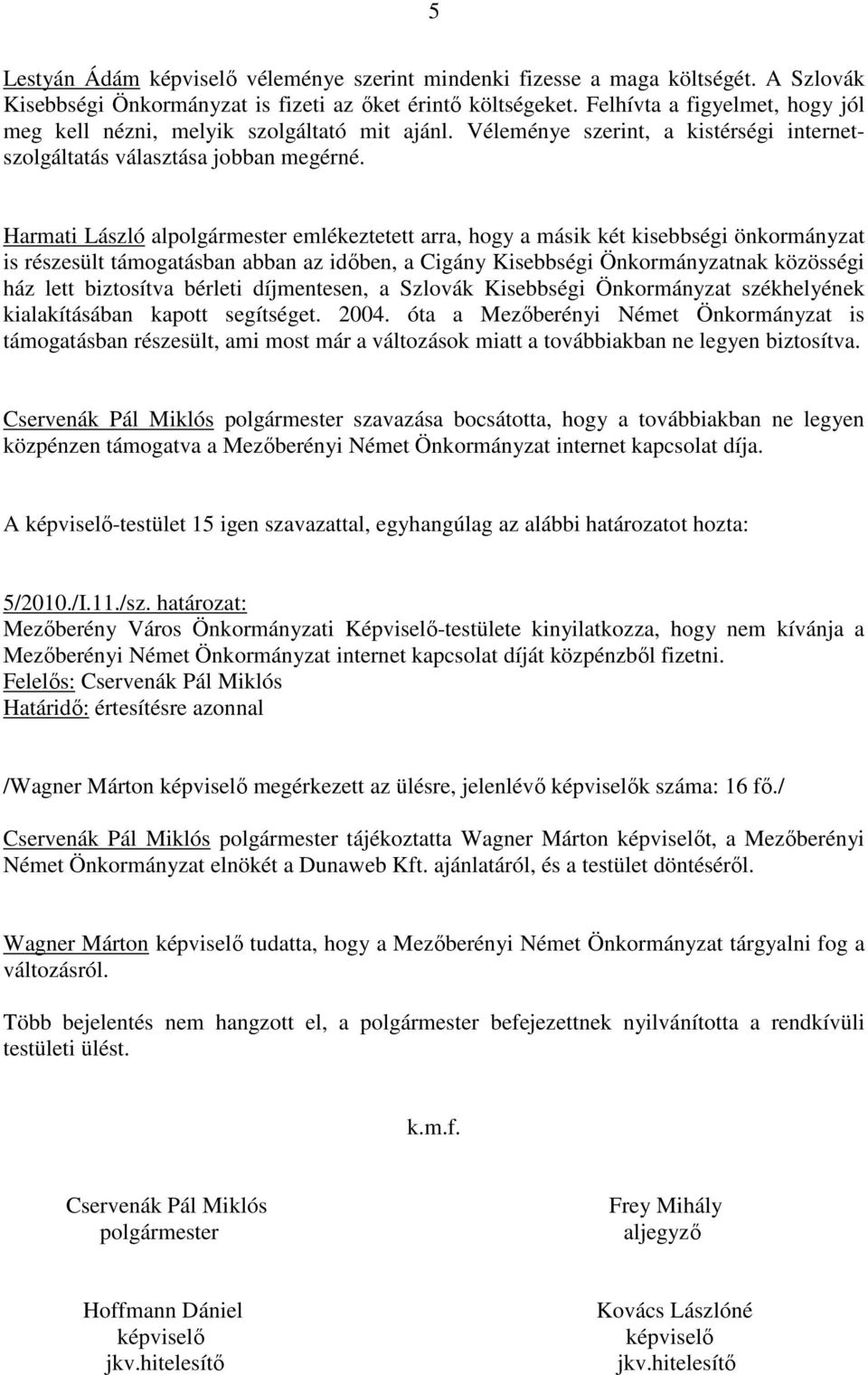 Harmati László alpolgármester emlékeztetett arra, hogy a másik két kisebbségi önkormányzat is részesült támogatásban abban az idıben, a Cigány Kisebbségi Önkormányzatnak közösségi ház lett biztosítva