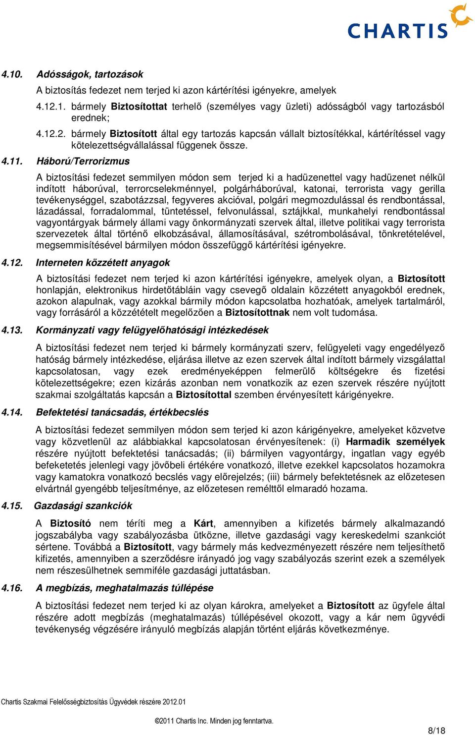 Háború/Terrorizmus A biztosítási fedezet semmilyen módon sem terjed ki a hadüzenettel vagy hadüzenet nélkül indított háborúval, terrorcselekménnyel, polgárháborúval, katonai, terrorista vagy gerilla