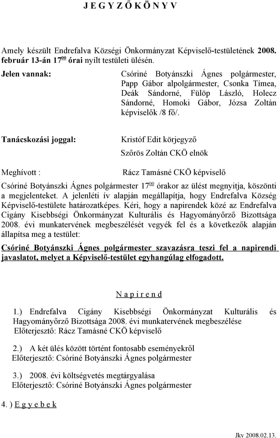 Tanácskozási joggal: Kristóf Edit körjegyző Szőrös Zoltán CKÖ elnök Meghívott : Rácz Tamásné CKÖ képviselő Csóriné Botyánszki Ágnes polgármester 17 00 órakor az ülést megnyitja, köszönti a