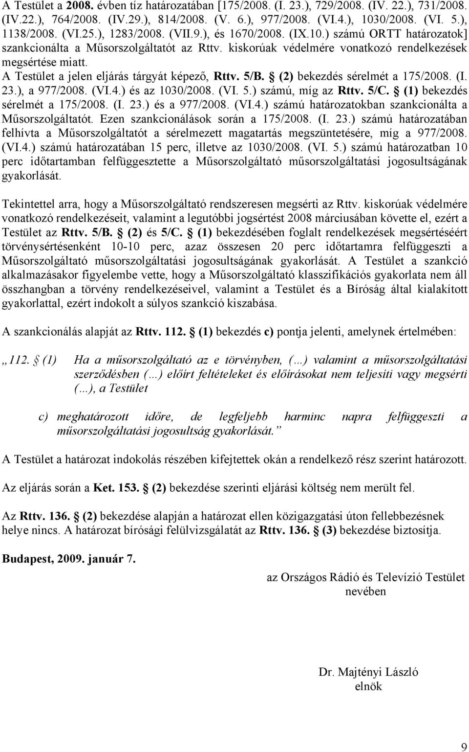 A Testület a jelen eljárás tárgyát képező, Rttv. 5/B. (2) bekezdés sérelmét a 175/2008. (I. 23.), a 977/2008. (VI.4.) és az 1030/2008. (VI. 5.) számú, míg az Rttv. 5/C.