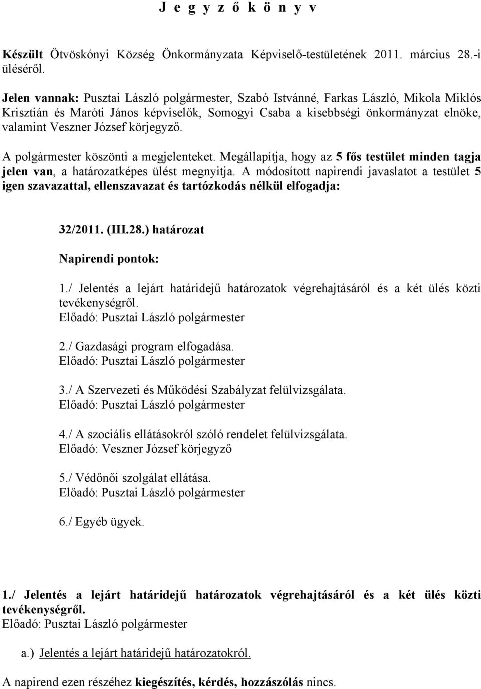 körjegyző. A polgármester köszönti a megjelenteket. Megállapítja, hogy az 5 fős testület minden tagja jelen van, a határozatképes ülést megnyitja.