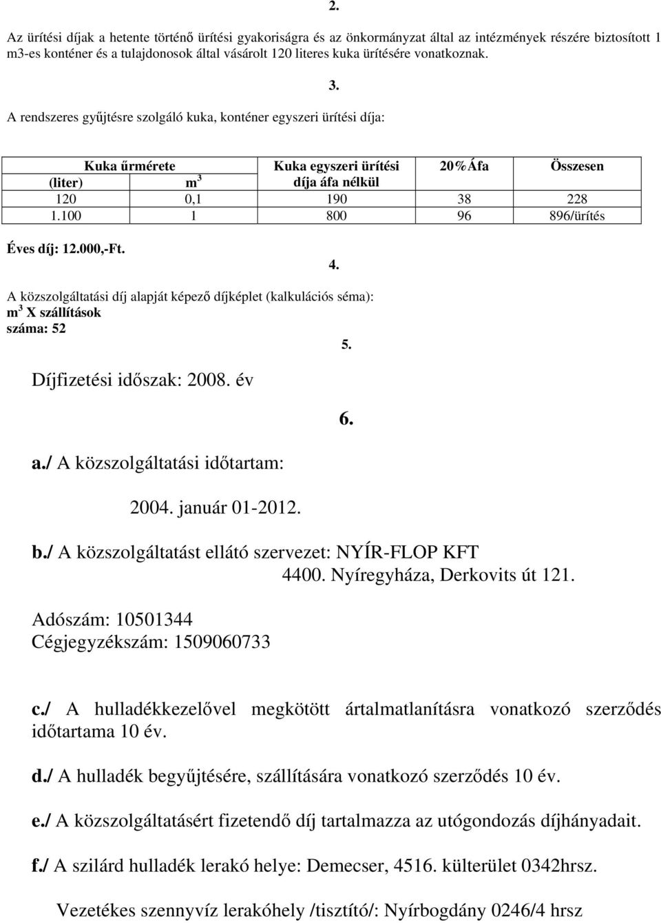 100 1 800 96 896/ürítés Éves díj: 12.000,-Ft. 4. A közszolgáltatási díj alapját képező díjképlet (kalkulációs séma): m 3 X szállítások száma: 52 5. Díjfizetési időszak: 2008. év a.