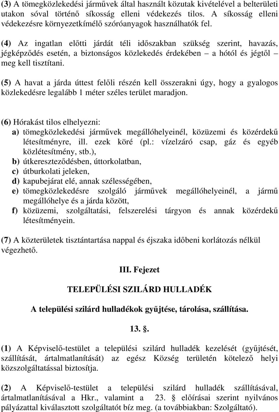 (4) Az ingatlan előtti járdát téli időszakban szükség szerint, havazás, jégképződés esetén, a biztonságos közlekedés érdekében a hótól és jégtől meg kell tisztítani.