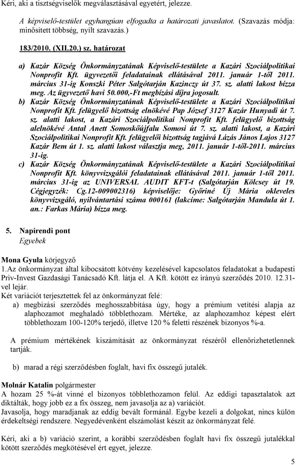 március 31-ig Konszki Péter Salgótarján Kazinczy út 37. sz. alatti lakost bízza meg. Az ügyvezető havi 50.000,-Ft megbízási díjra jogosult.