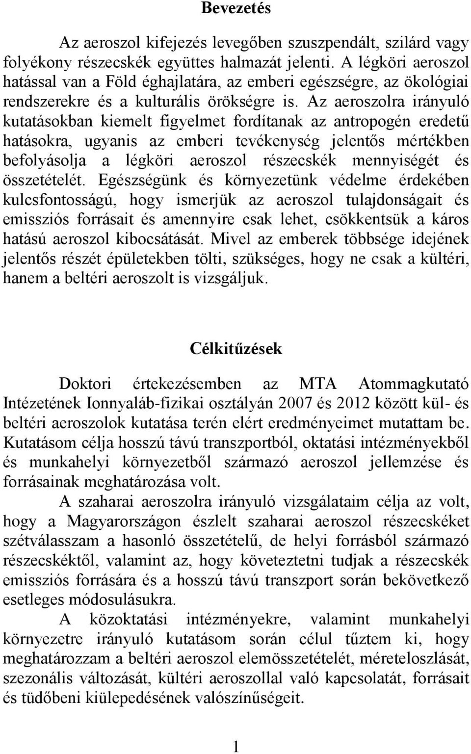 Az aeroszolra irányuló kutatásokban kiemelt figyelmet fordítanak az antropogén eredetű hatásokra, ugyanis az emberi tevékenység jelentős mértékben befolyásolja a légköri aeroszol részecskék