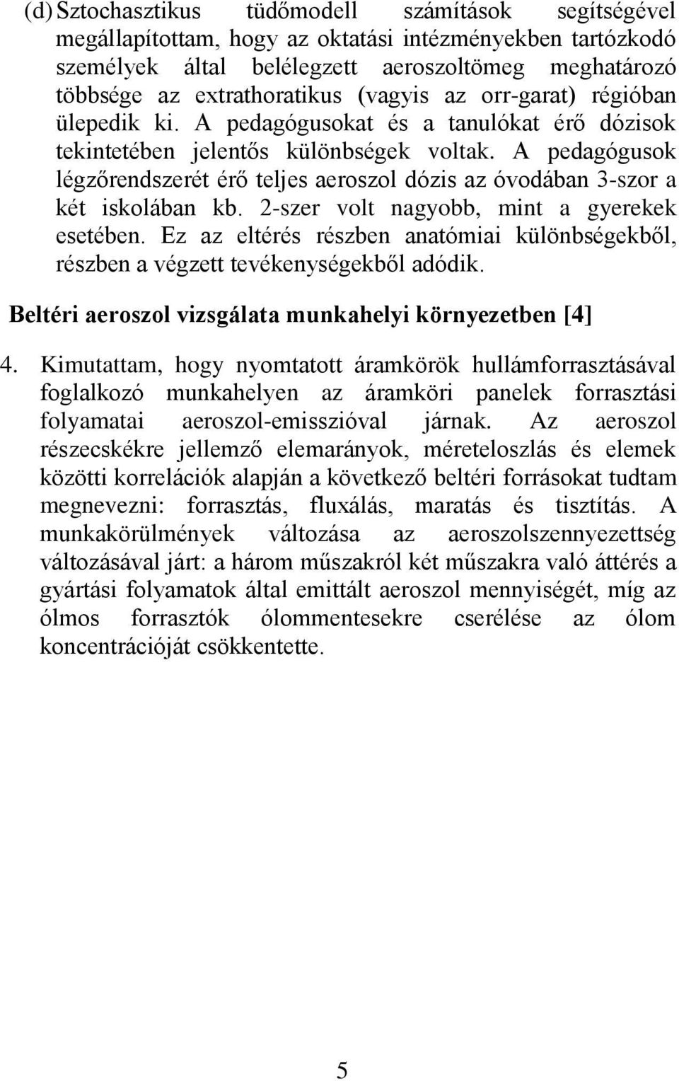 A pedagógusok légzőrendszerét érő teljes aeroszol dózis az óvodában 3-szor a két iskolában kb. 2-szer volt nagyobb, mint a gyerekek esetében.