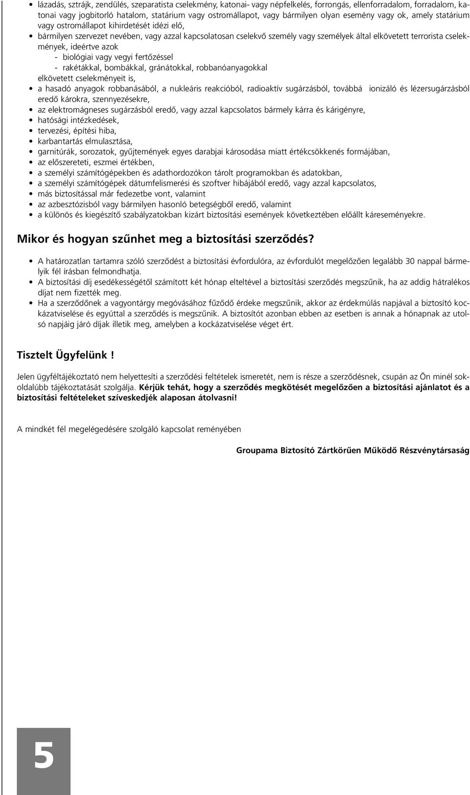 cselekmények, ideértve azok - biológiai vagy vegyi fertôzéssel - rakétákkal, bombákkal, gránátokkal, robbanóanyagokkal elkövetett cselekményeit is, a hasadó anyagok robbanásából, a nukleáris