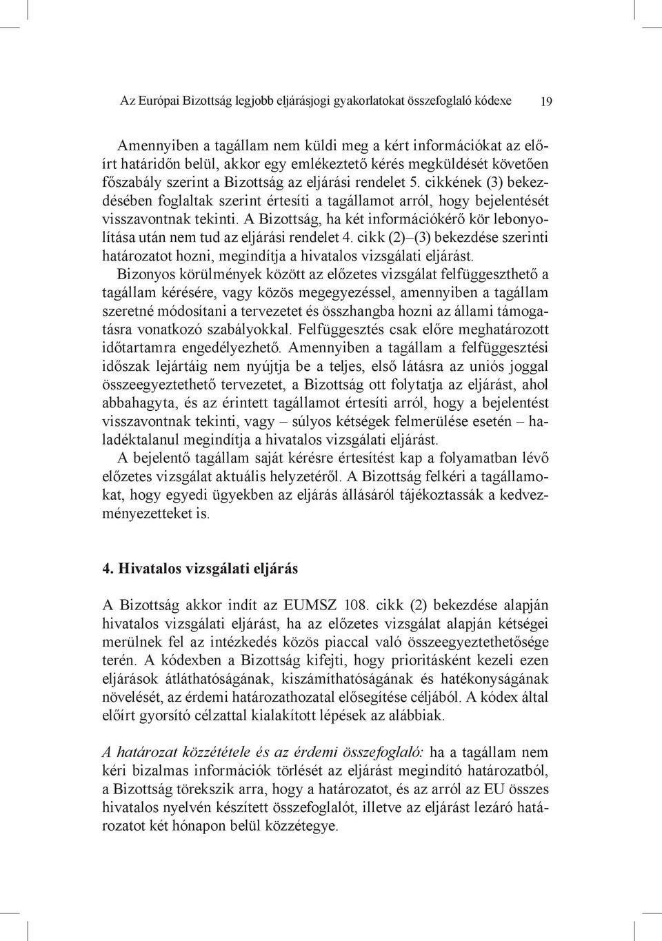 A Bizottság, ha két információkérő kör lebonyolítása után nem tud az eljárási rendelet 4. cikk (2) (3) bekezdése szerinti határozatot hozni, megindítja a hivatalos vizsgálati eljárást.