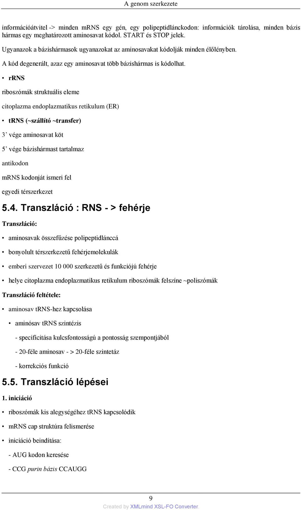 rrns riboszómák struktuális eleme citoplazma endoplazmatikus retikulum (ER) trns (~szállító ~transfer) 3 vége aminosavat köt 5 vége bázishármast tartalmaz antikodon mrns kodonját ismeri fel egyedi