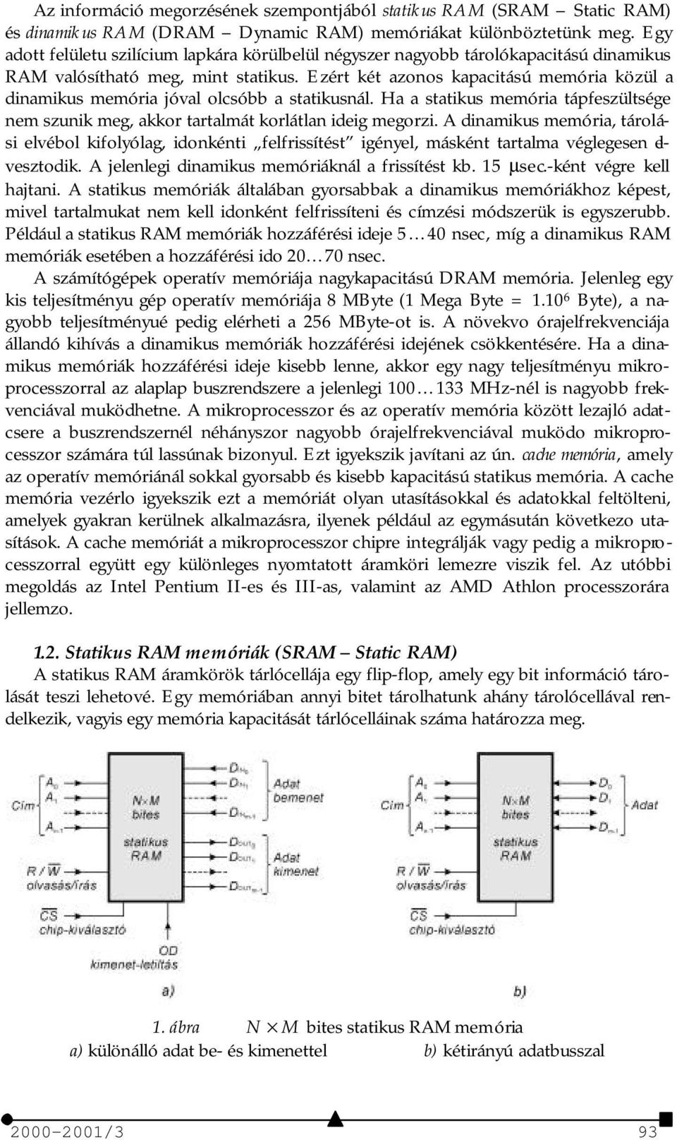 Ezért két azonos kapacitású memória közül a dinamikus memória jóval olcsóbb a statikusnál. Ha a statikus memória tápfeszültsége nem szunik meg, akkor tartalmát korlátlan ideig megorzi.