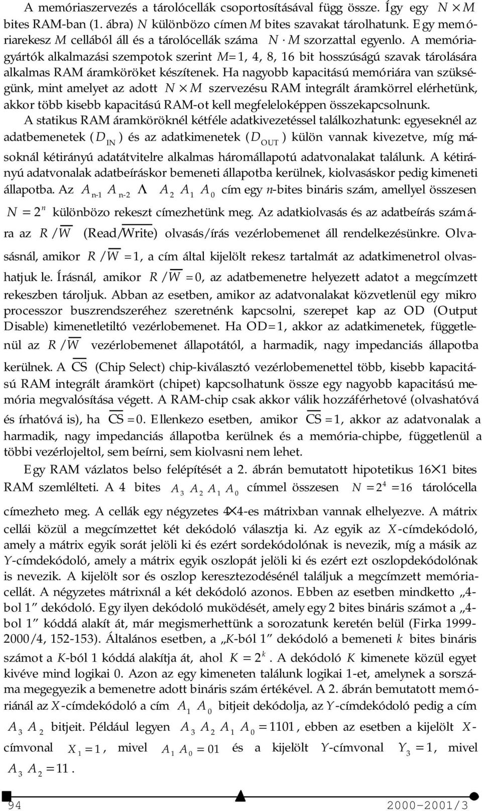 A memóriagyártók alkalmazási szempotok szerint M=1, 4, 8, 16 bit hosszúságú szavak tárolására alkalmas RAM áramköröket készítenek.