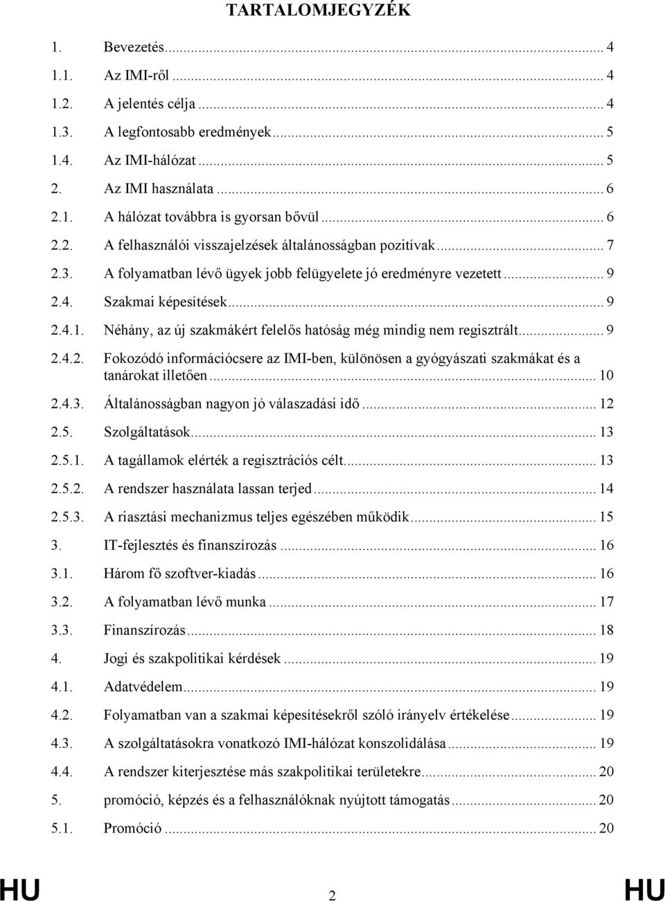 Néhány, az új szakmákért felelős hatóság még mindig nem regisztrált... 9 2.4.2. Fokozódó információcsere az IMI-ben, különösen a gyógyászati szakmákat és a tanárokat illetően... 10 2.4.3.