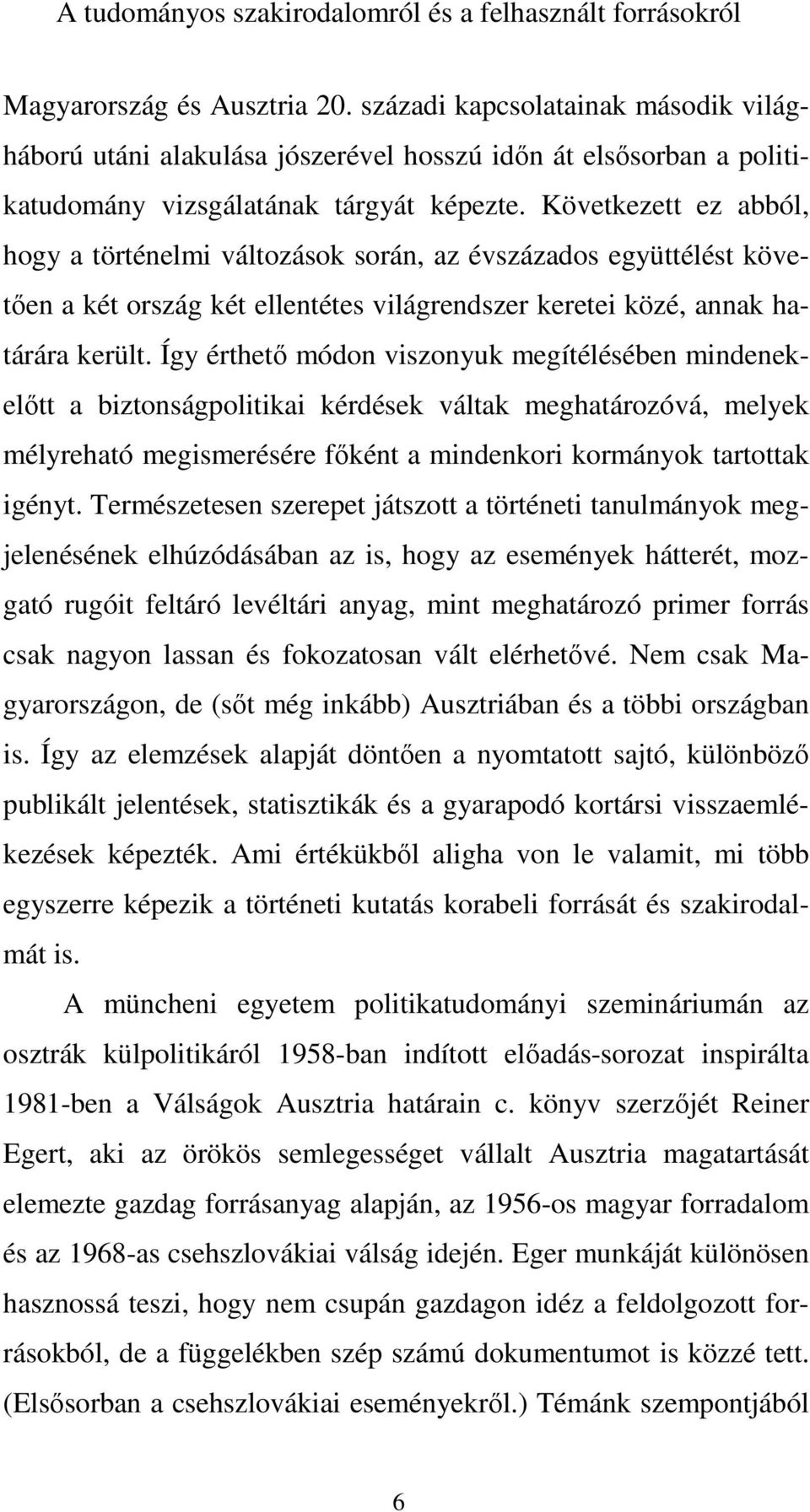 Következett ez abból, hogy a történelmi változások során, az évszázados együttélést követően a két ország két ellentétes világrendszer keretei közé, annak határára került.