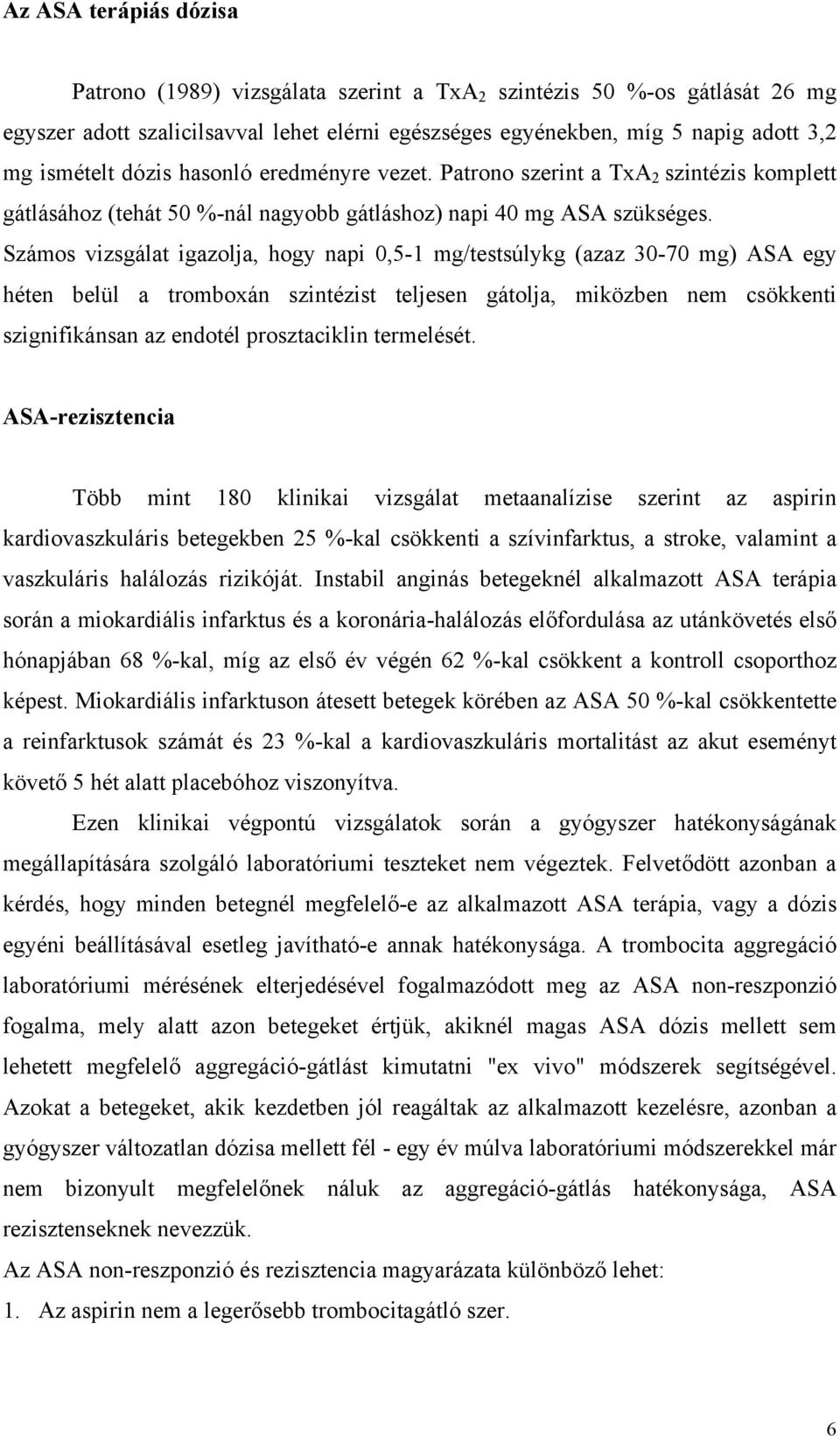 Számos vizsgálat igazolja, hogy napi 0,5-1 mg/testsúlykg (azaz 30-70 mg) ASA egy héten belül a tromboxán szintézist teljesen gátolja, miközben nem csökkenti szignifikánsan az endotél prosztaciklin