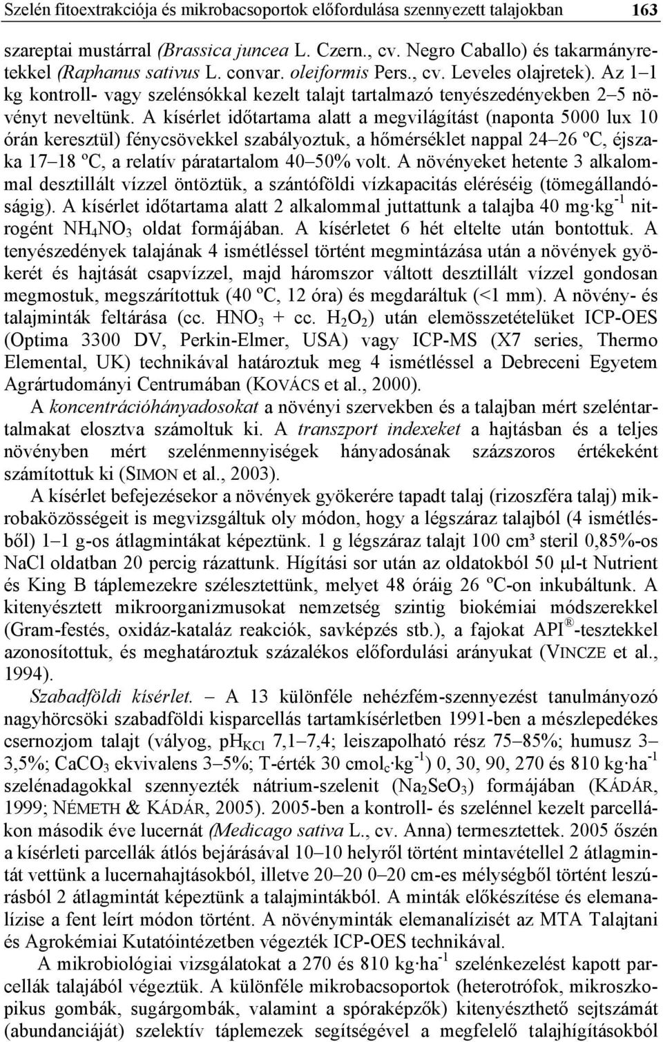 A kísérlet időtartama alatt a megvilágítást (naponta 5000 lux 10 órán keresztül) fénycsövekkel szabályoztuk, a hőmérséklet nappal 24 26 ºC, éjszaka 17 18 ºC, a relatív páratartalom 40 50% volt.