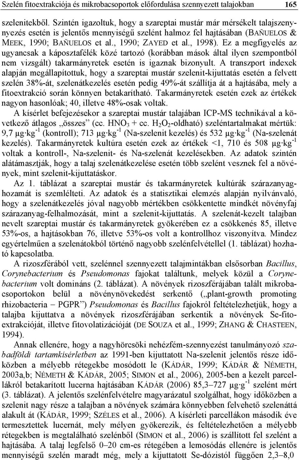 , 1998). Ez a megfigyelés az ugyancsak a káposztafélék közé tartozó (korábban mások által ilyen szempontból nem vizsgált) takarmányretek esetén is igaznak bizonyult.