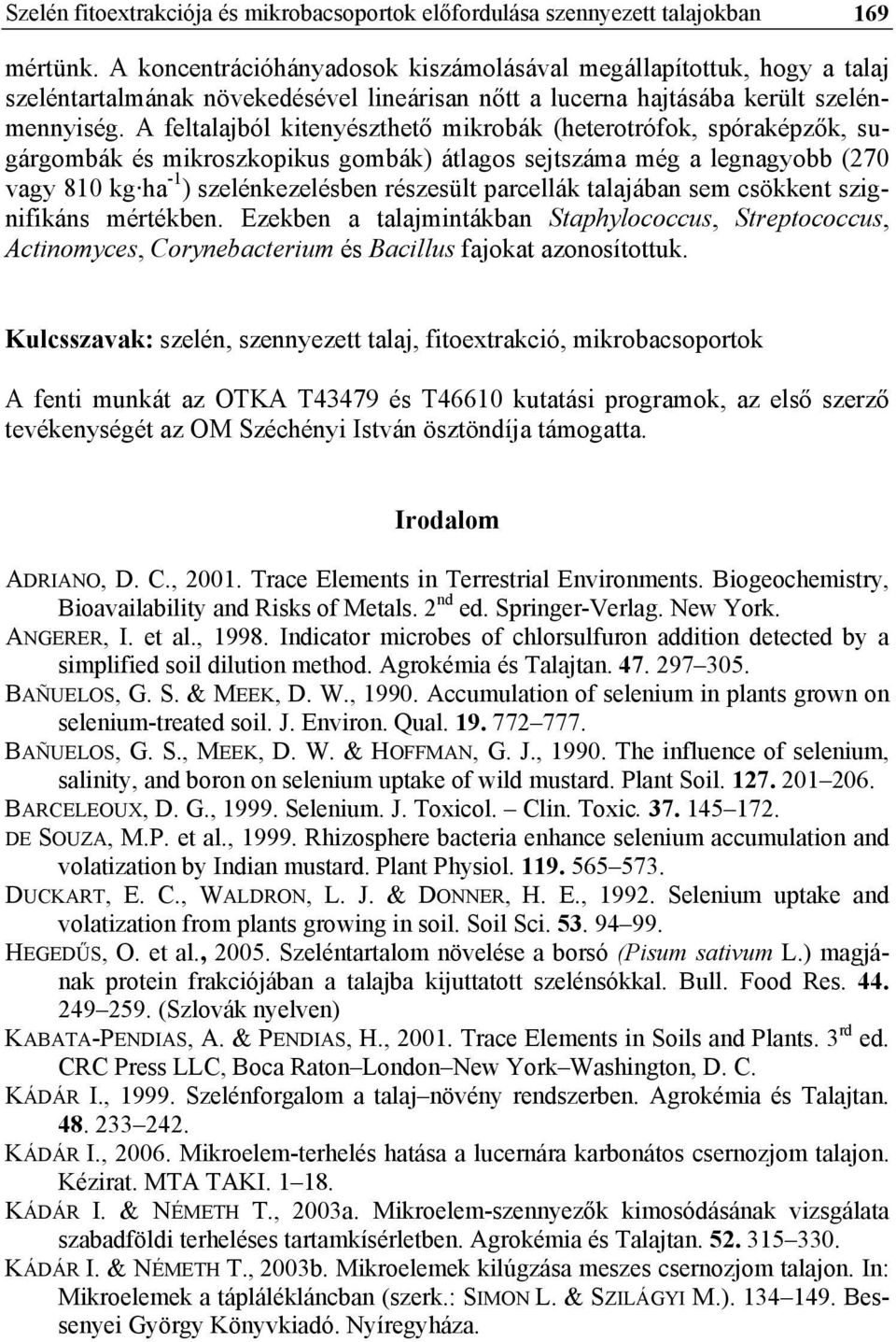 A feltalajból kitenyészthető mikrobák (heterotrófok, spóraképzők, sugárgombák és mikroszkopikus gombák) átlagos sejtszáma még a legnagyobb (270 vagy 810 kg ha -1 ) szelénkezelésben részesült