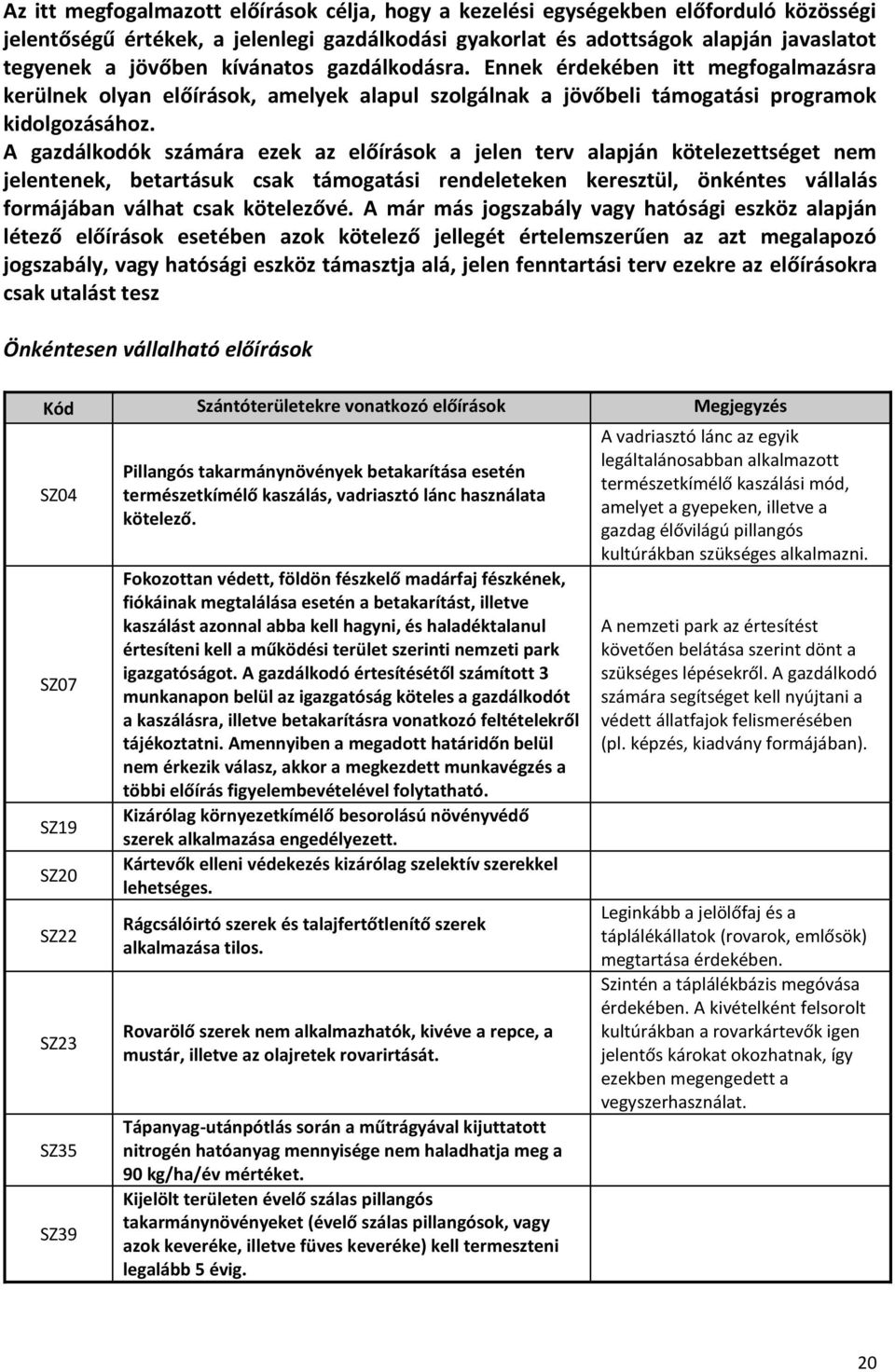 A gazdálkodók számára ezek az előírások a jelen terv alapján kötelezettséget nem jelentenek, betartásuk csak támogatási rendeleteken keresztül, önkéntes vállalás formájában válhat csak kötelezővé.