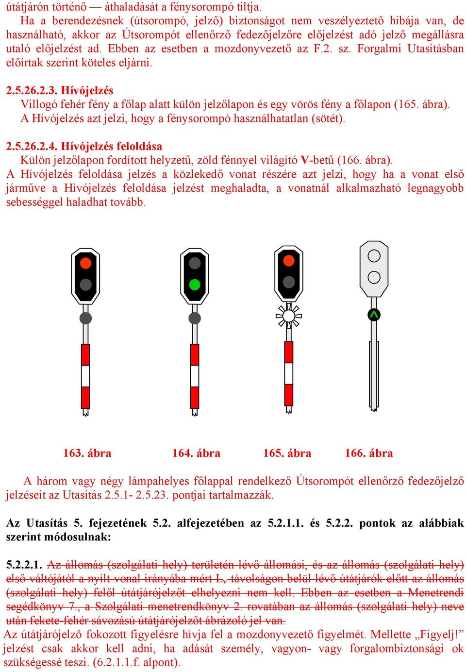 Ebben az esetben a mozdonyvezető az F.2. sz. Forgalmi Utasításban előírtak szerint köteles eljárni. 2.5.26.2.3.