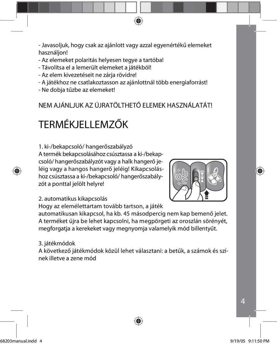 TERMÉKJELLEMZŐK 1. ki-/bekapcsoló/ hangerőszabályzó A termék bekapcsolásához csúsztassa a ki-/bekapcsoló/ hangerőszabályzót vagy a halk hangerő jeléig vagy a hangos hangerő jeléig!