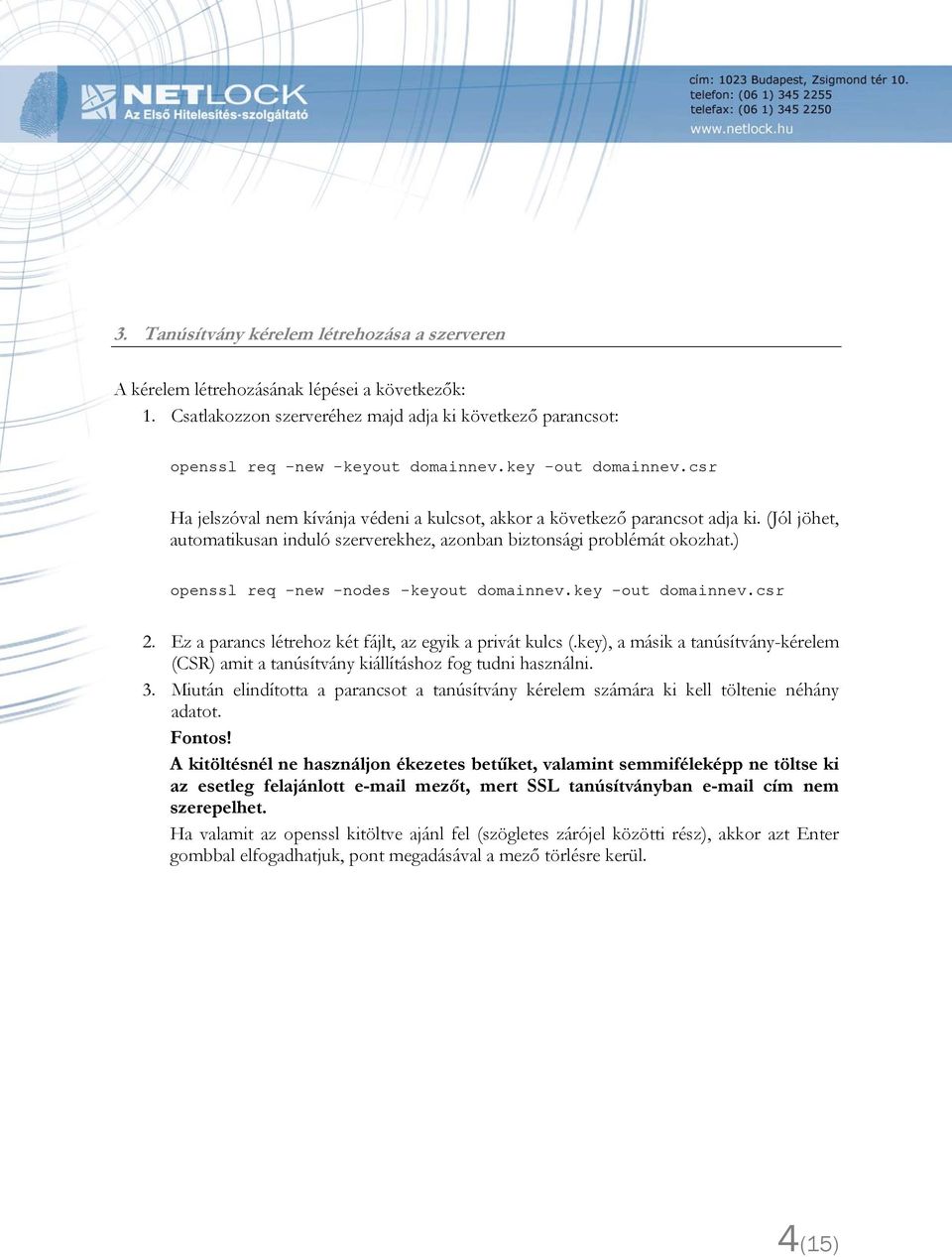 ) openssl req -new -nodes -keyout domainnev.key -out domainnev.csr 2. Ez a parancs létrehoz két fájlt, az egyik a privát kulcs (.