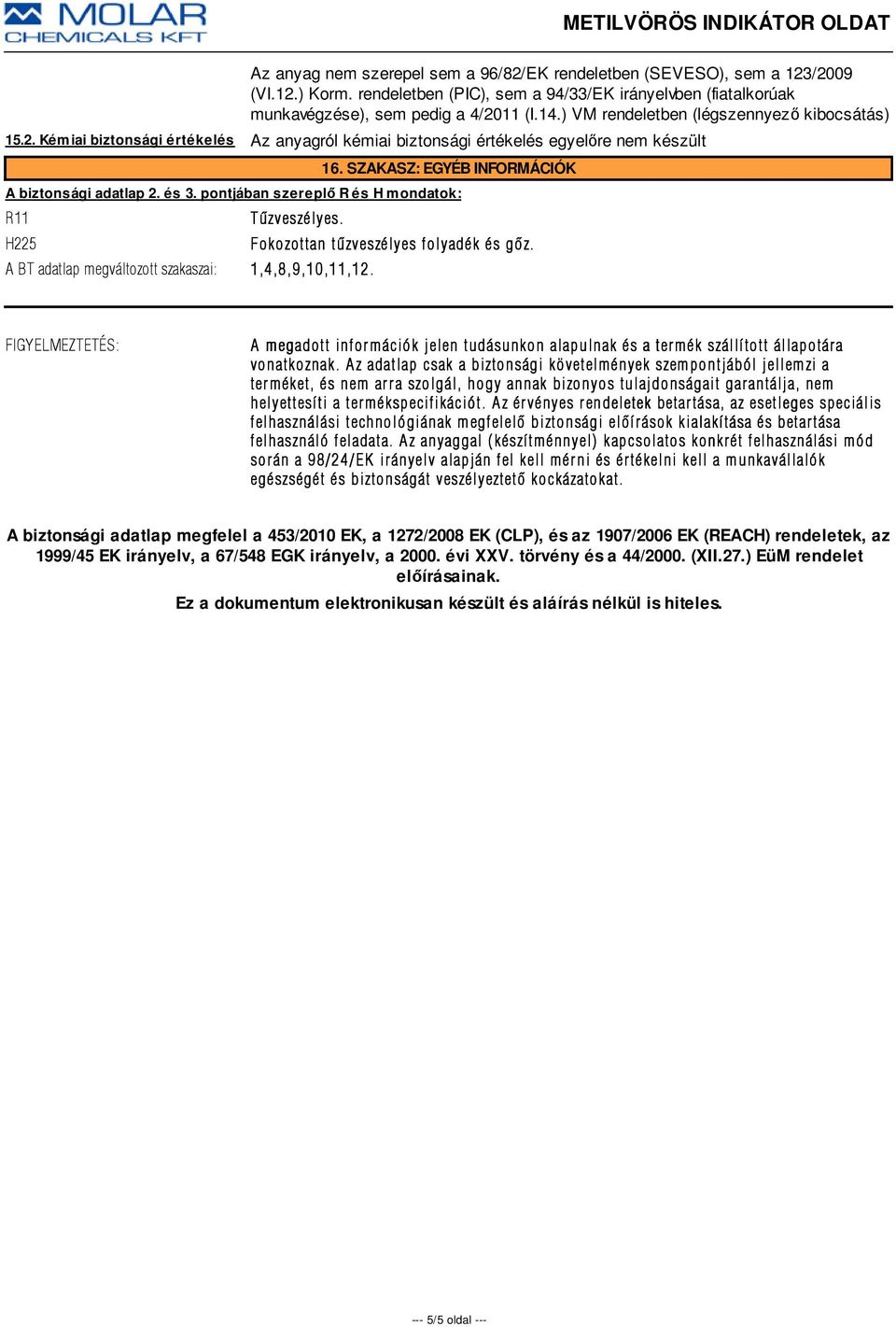 pontjában szereplő R és H mondatok: R11 H225 Tûzveszélyes. A BT adatlap megváltozott szakaszai: 1,4,8,9,10,11,12. Fokozottan tûzveszélyes folyadék és gõz.