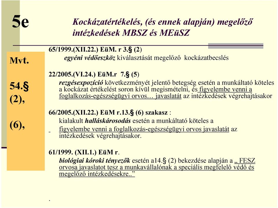 (5) rezgésexpozíció következményét jelentő betegség esetén a munkáltató köteles a kockázat értékelést soron kívül megismételni, és figyelembe venni a foglalkozás-egészségügyi orvos javaslatát az