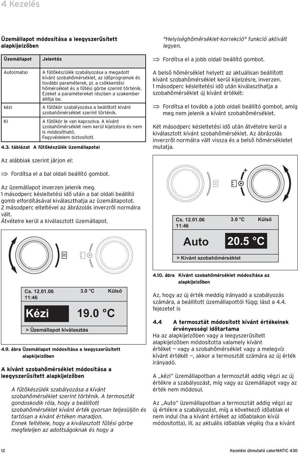 Ezeket a paramétereket részben a szakember állítja be. A fűtőkör szabályozása a beállított kívánt szobahőmérséklet szerint történik. A fűtőkör le van kapcsolva.