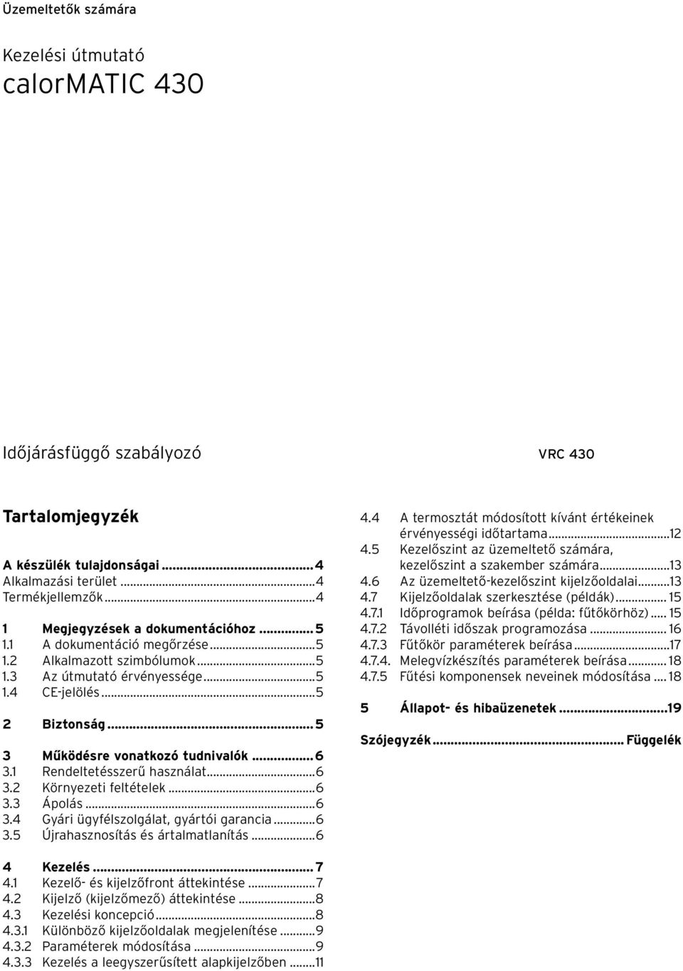 ..5 3 Működésre vonatkozó tudnivalók...6 3.1 Rendeltetésszerű használat...6 3.2 Környezeti feltételek...6 3.3 Ápolás...6 3.4 Gyári ügyfélszolgálat, gyártói garancia...6 3.5 Újrahasznosítás és ártalmatlanítás.