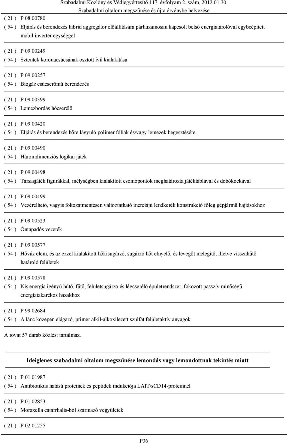 lágyuló polimer fóliák és/vagy lemezek hegesztésére ( 21 ) P 09 00490 ( 54 ) Háromdimenziós logikai játék ( 21 ) P 09 00498 ( 54 ) Társasjáték figurákkal, mélységben kialakított csomópontok