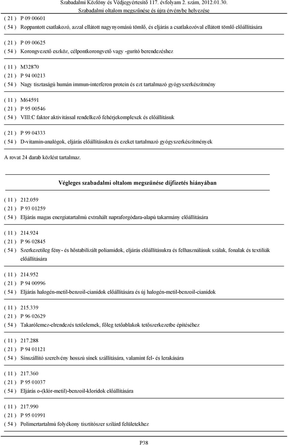 00546 ( 54 ) VIII:C faktor aktivitással rendelkező fehérjekomplexek és előállításuk ( 21 ) P 99 04333 ( 54 ) D-vitamin-analógok, eljárás előállításukra és ezeket tartalmazó gyógyszerkészítmények A