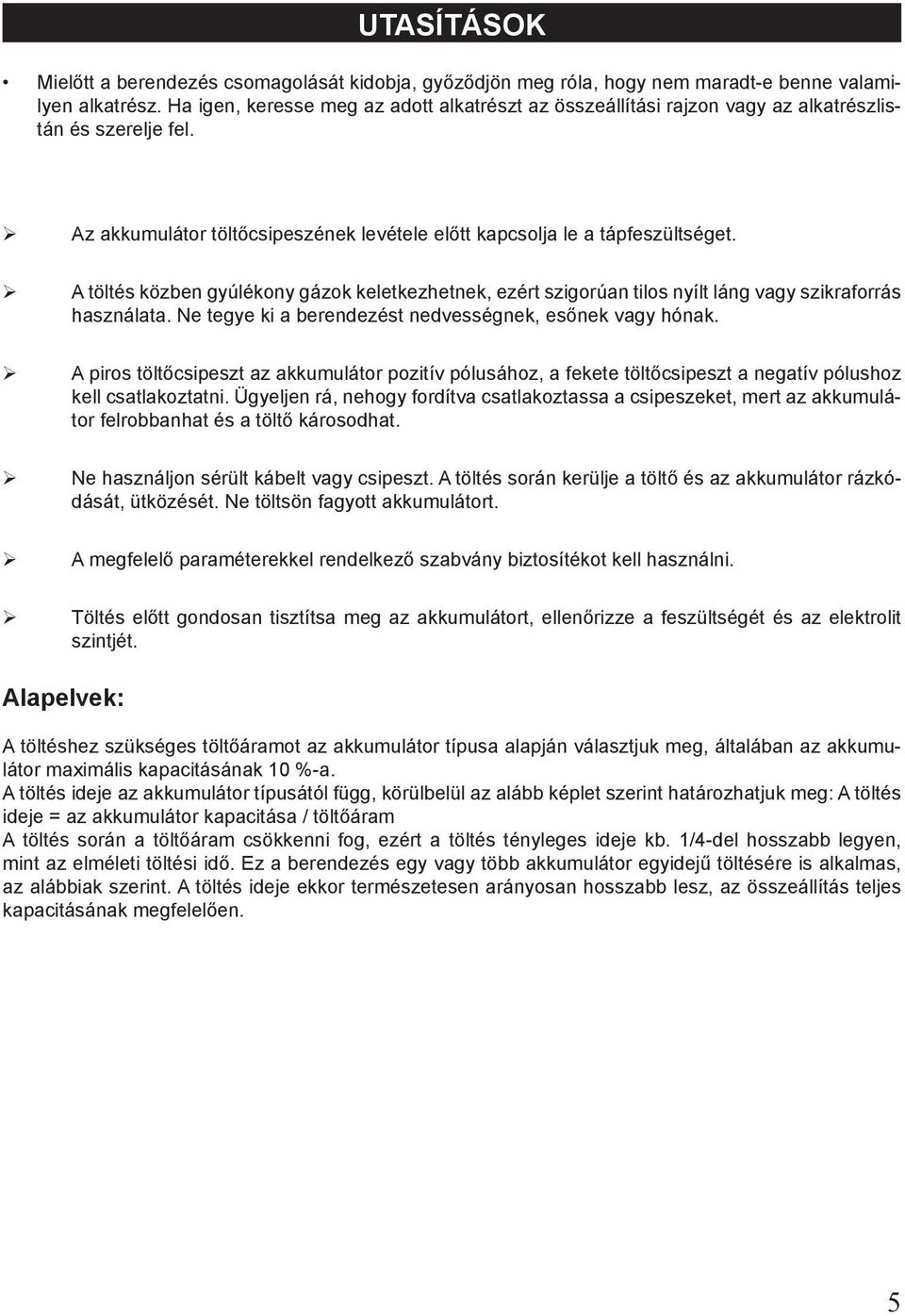 A töltés közben gyúlékony gázok keletkezhetnek, ezért szigorúan tilos nyílt láng vagy szikraforrás használata. Ne tegye ki a berendezést nedvességnek, esőnek vagy hónak.