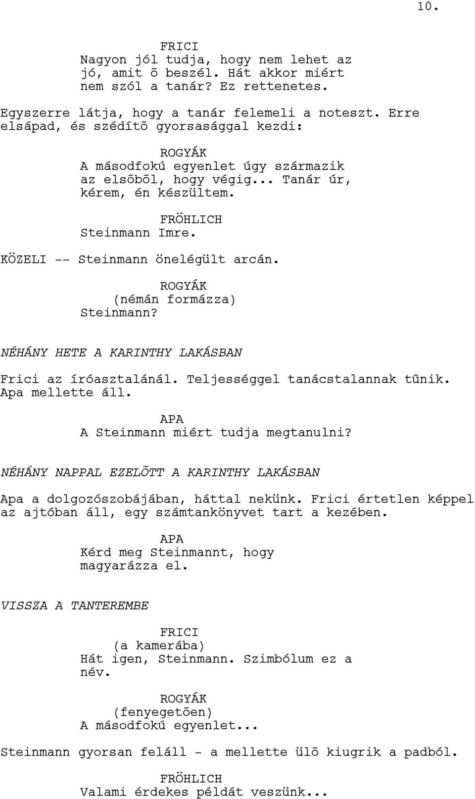 KÖZELI -- Steinmann önelégült arcán. ROGYÁK (némán formázza) Steinmann? NÉHÁNY HETE A KARINTHY LAKÁSBAN Frici az íróasztalánál. Teljességgel tanácstalannak tûnik. Apa mellette áll.