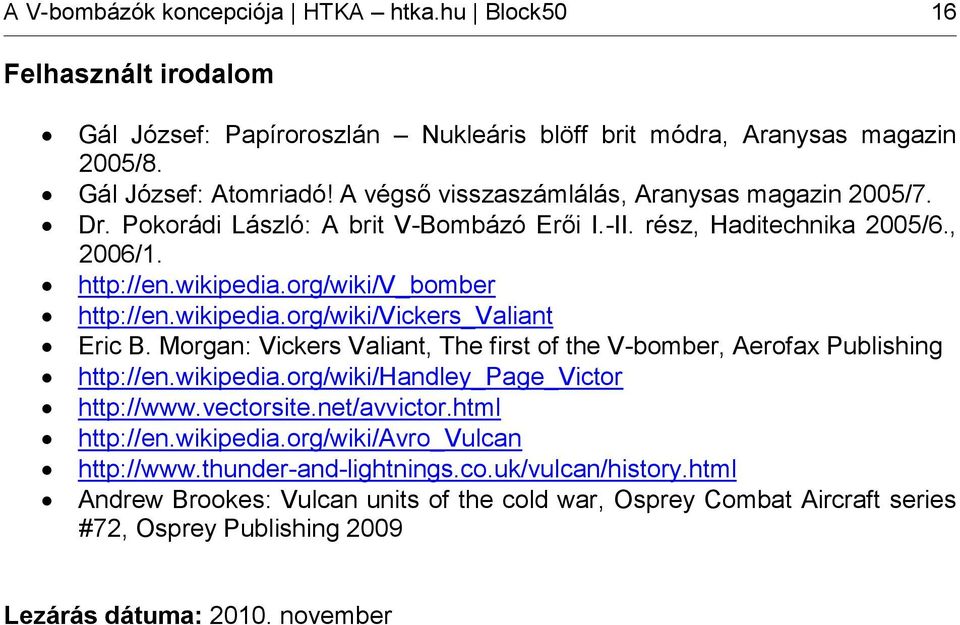 Morgan: Vickers Valiant, The first of the V-bomber, Aerofax Publishing http://en.wikipedia.org/wiki/handley_page_victor http://www.vectorsite.net/avvictor.html http://en.wikipedia.org/wiki/avro_vulcan http://www.