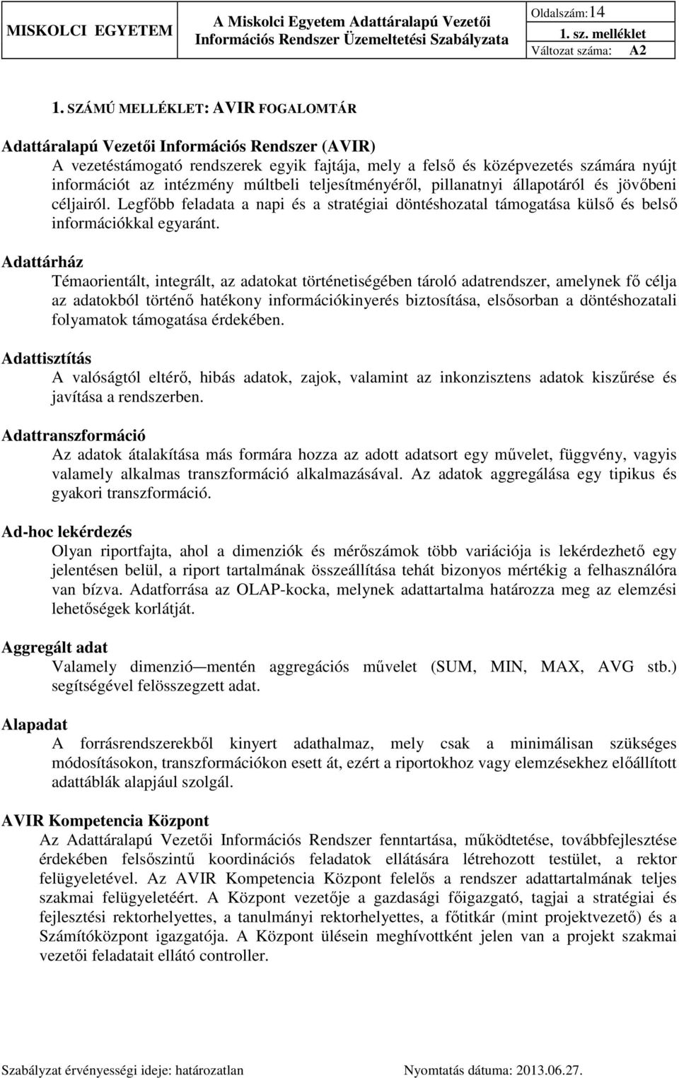 múltbeli teljesítményéről, pillanatnyi állapotáról és jövőbeni céljairól. Legfőbb feladata a napi és a stratégiai döntéshozatal támogatása külső és belső információkkal egyaránt.