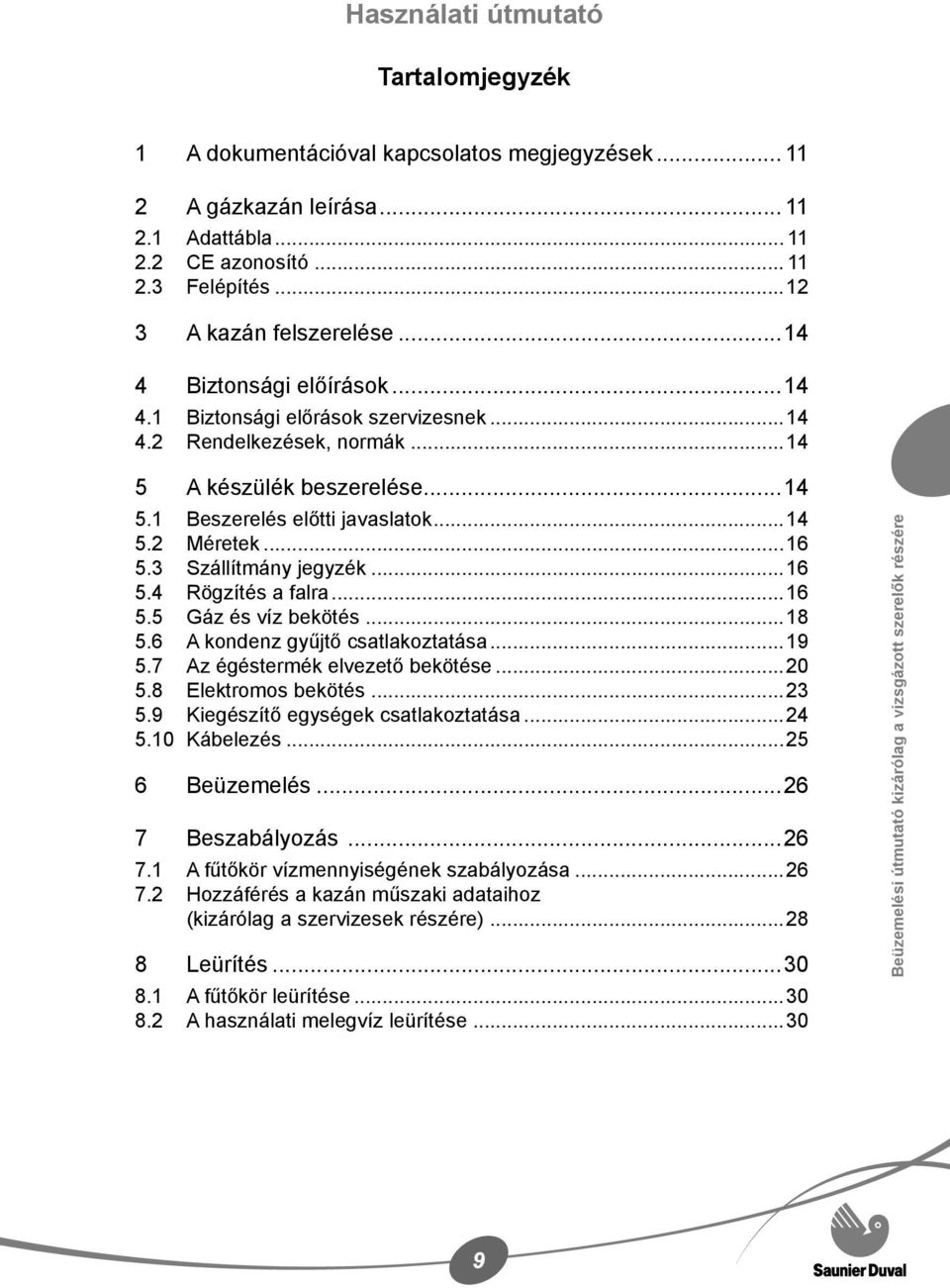 3 Szállítmány jegyzék...16 5.4 Rögzítés a falra...16 5.5 Gáz és víz bekötés...18 5.6 A kondenz gyűjtő csatlakoztatása...19 5.7 Az égéstermék elvezető bekötése...20 5.8 Elektromos bekötés...23 5.