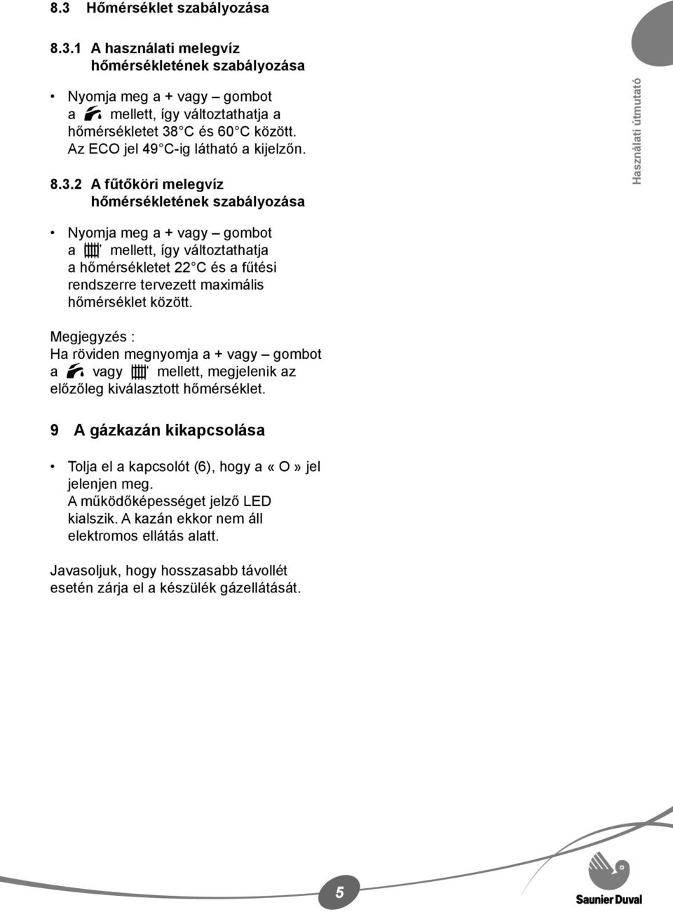 2 A fűtőköri melegvíz hőmérsékletének szabályozása Használati útmutató Nyomja meg a + vagy gombot a mellett, így változtathatja a hőmérsékletet 22 C és a fűtési rendszerre tervezett maximális