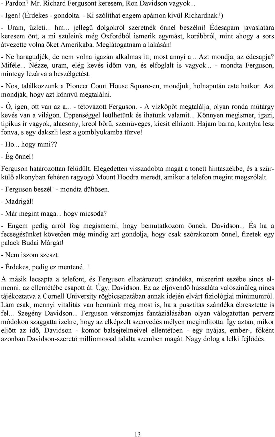 Meglátogatnám a lakásán! - Ne haragudjék, de nem volna igazán alkalmas itt; most annyi a... Azt mondja, az édesapja? Miféle... Nézze, uram, elég kevés időm van, és elfoglalt is vagyok.