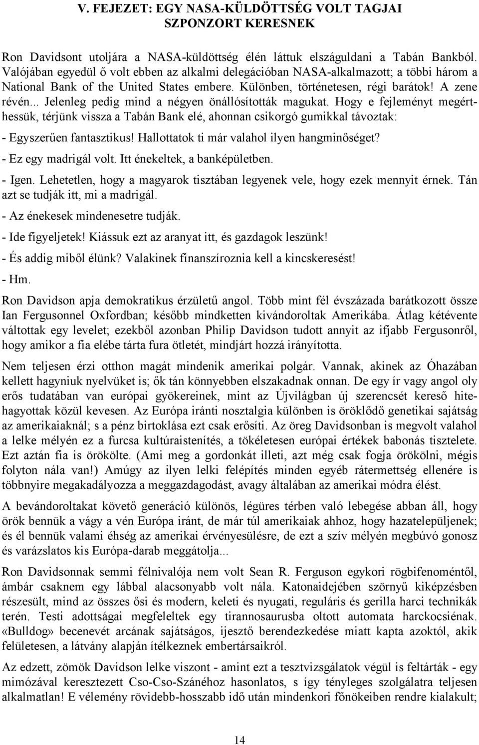 .. Jelenleg pedig mind a négyen önállósították magukat. Hogy e fejleményt megérthessük, térjünk vissza a Tabán Bank elé, ahonnan csikorgó gumikkal távoztak: - Egyszerűen fantasztikus!