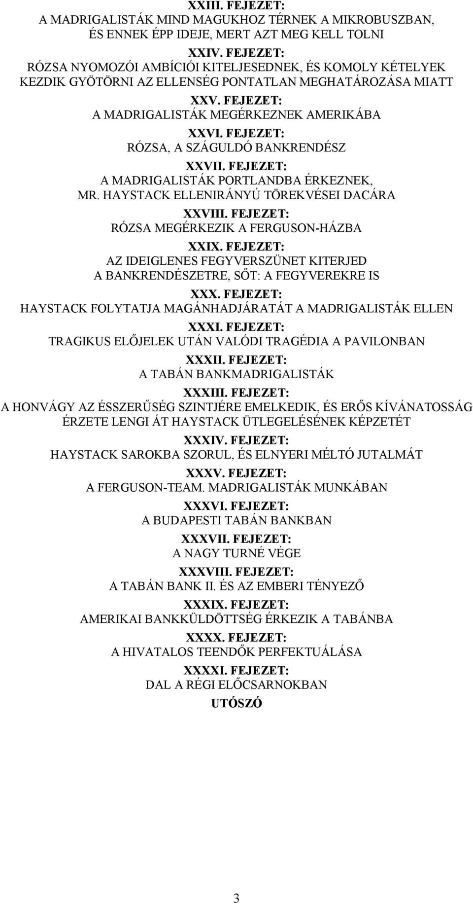 FEJEZET: RÓZSA, A SZÁGULDÓ BANKRENDÉSZ XXVII. FEJEZET: A MADRIGALISTÁK PORTLANDBA ÉRKEZNEK, MR. HAYSTACK ELLENIRÁNYÚ TÖREKVÉSEI DACÁRA XXVIII. FEJEZET: RÓZSA MEGÉRKEZIK A FERGUSON-HÁZBA XXIX.