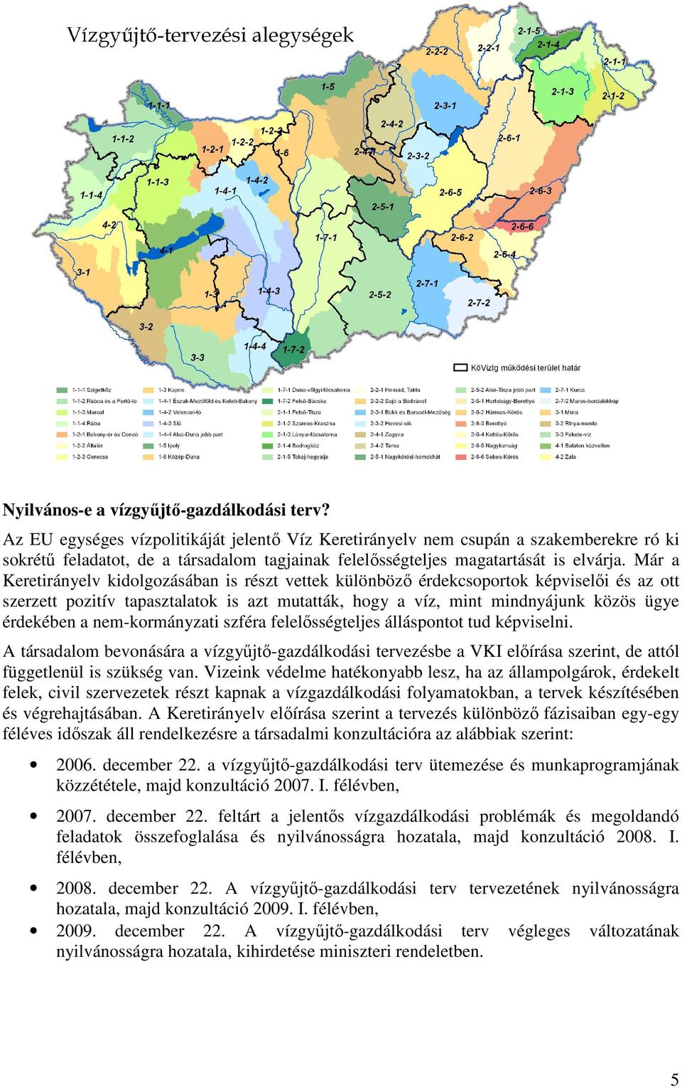 Már a Keretirányelv kidolgozásában is részt vettek különbözı érdekcsoportok képviselıi és az ott szerzett pozitív tapasztalatok is azt mutatták, hogy a víz, mint mindnyájunk közös ügye érdekében a