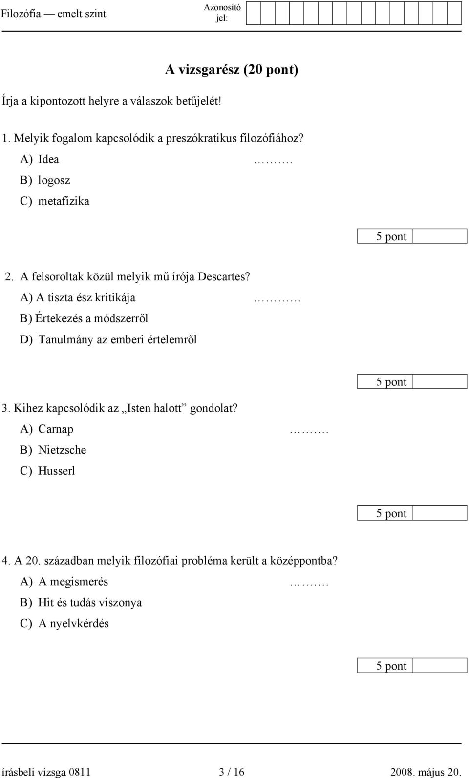 A) A tiszta ész kritikája B) Értekezés a módszerről D) Tanulmány az emberi értelemről 5 pont 3. Kihez kapcsolódik az Isten halott gondolat?