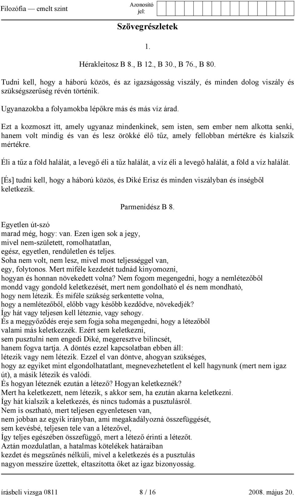 Ezt a kozmoszt itt, amely ugyanaz mindenkinek, sem isten, sem ember nem alkotta senki, hanem volt mindig és van és lesz örökké élő tűz, amely fellobban mértékre és kialszik mértékre.