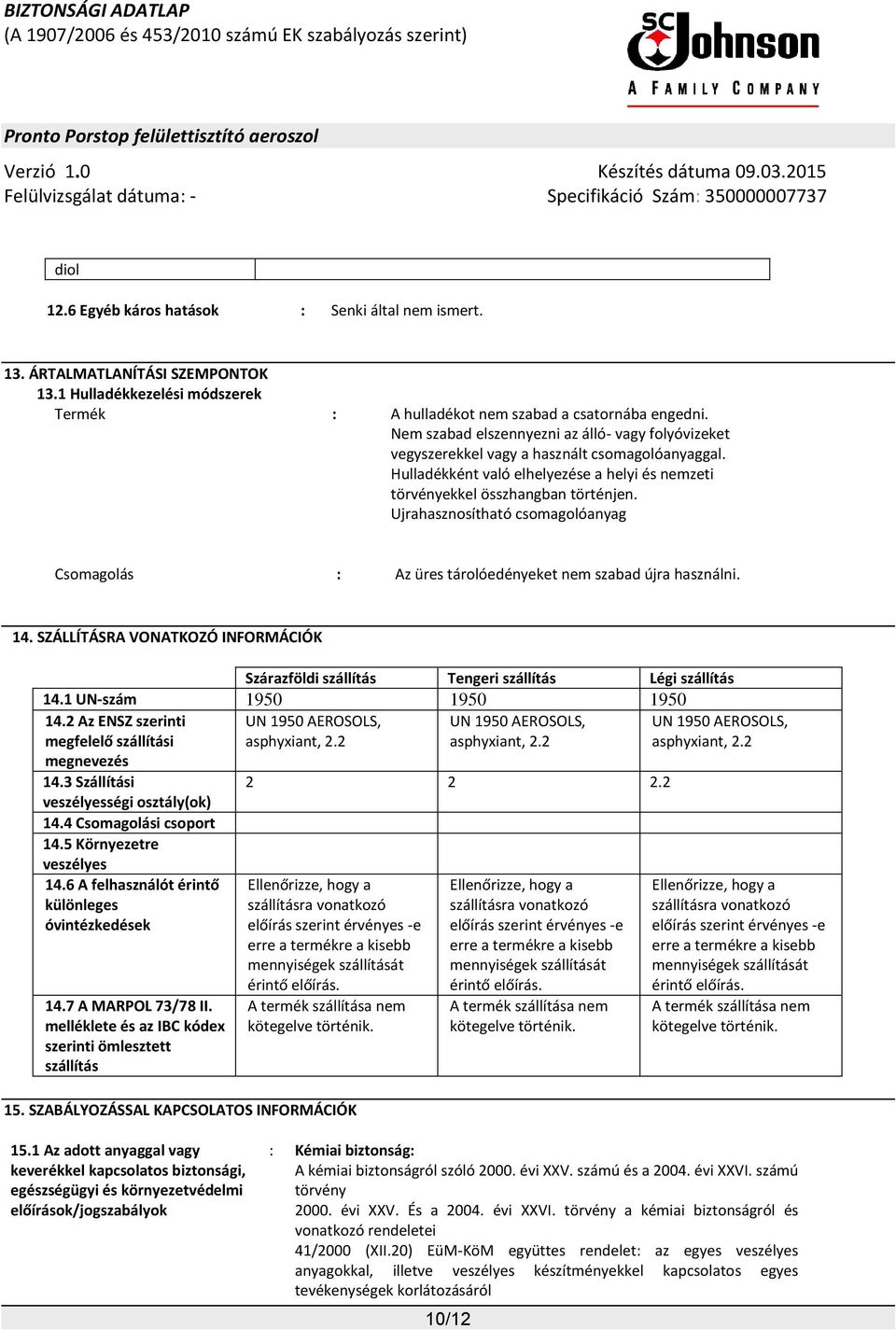 Ujrahasznosítható csomagolóanyag Csomagolás : Az üres tárolóedényeket nem szabad újra használni. 14. SZÁLLÍTÁSRA VONATKOZÓ INFORMÁCIÓK Szárazföldi szállítás Tengeri szállítás Légi szállítás 14.